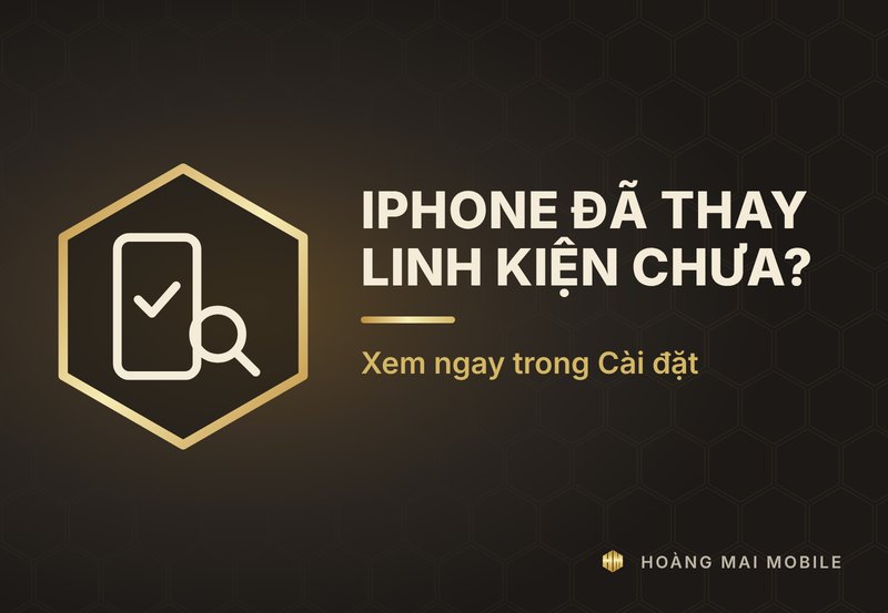 Cách kiểm tra iPhone đã thay linh kiện chưa ngay trong Cài đặt